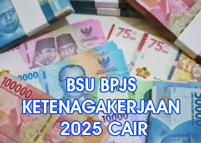 Kapan BSU BPJS Ketenagakerjaan 2025 Cair? Bocoran Jadwal Pencairan dan Cara Cek Penerimanya!